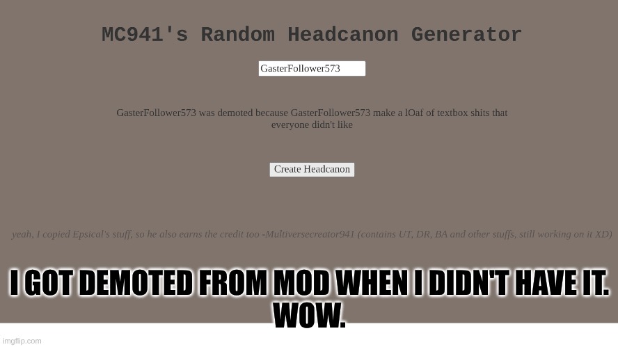 MC941 your headcanon generator demoted me from user status | I GOT DEMOTED FROM MOD WHEN I DIDN'T HAVE IT.
WOW. | made w/ Imgflip meme maker