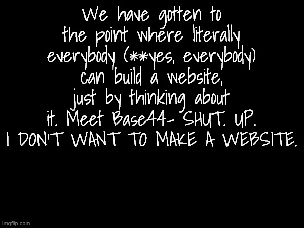 stupid youtube ad i keep getting | We have gotten to the point where literally everybody (**yes, everybody) can build a website, just by thinking about it. Meet Base44- SHUT. UP. I DON'T WANT TO MAKE A WEBSITE. | made w/ Imgflip meme maker