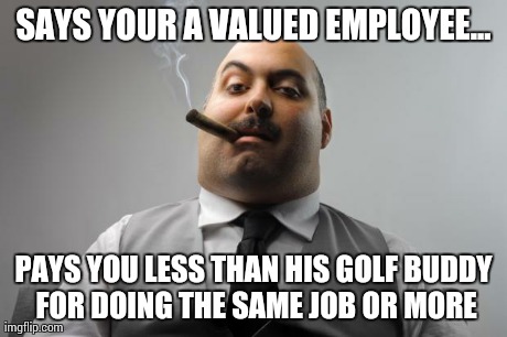Scumbag Boss Meme | SAYS YOUR A VALUED EMPLOYEE... PAYS YOU LESS THAN HIS GOLF BUDDY FOR DOING THE SAME JOB OR MORE | image tagged in memes,scumbag boss | made w/ Imgflip meme maker