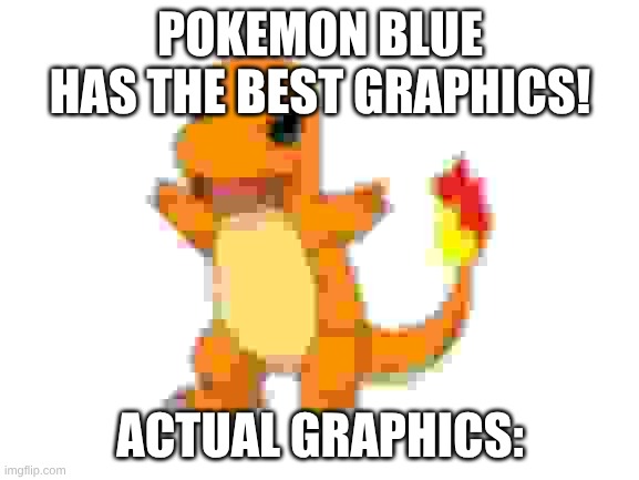 Bad Pokemon meme ? | POKEMON BLUE HAS THE BEST GRAPHICS! ACTUAL GRAPHICS: | image tagged in charmander | made w/ Imgflip meme maker