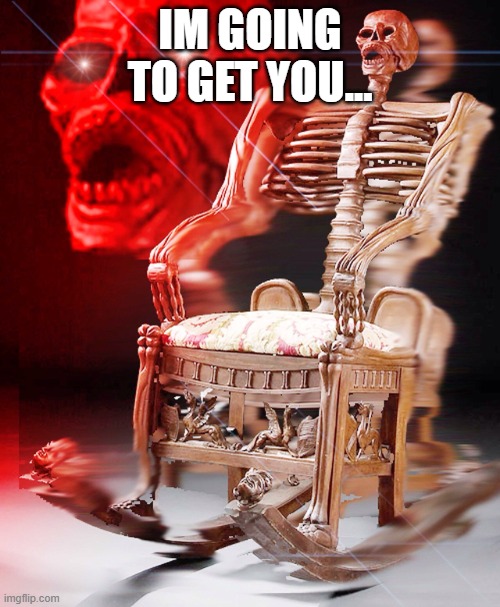 3 am be like | IM GOING TO GET YOU... | image tagged in skeleton chair | made w/ Imgflip meme maker