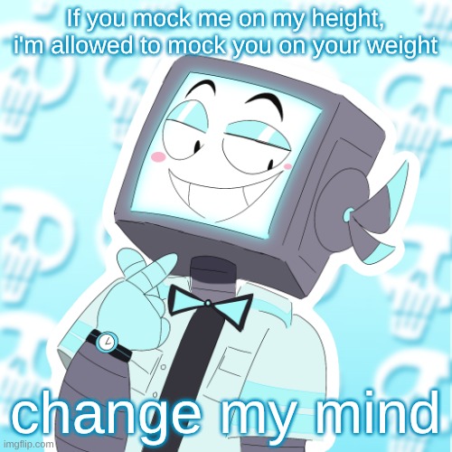 Stupid clanker icy | If you mock me on my height, i'm allowed to mock you on your weight; change my mind | image tagged in stupid clanker icy | made w/ Imgflip meme maker