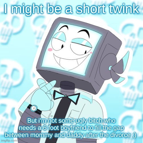 if you get mad at ts you know who you are | I might be a short twink; But i'm not some ugly bitch who needs a 6 foot boyfriend to fill the gap between mommy and daddy after the divorce ;) | image tagged in stupid clanker icy | made w/ Imgflip meme maker