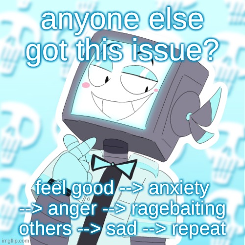Stupid clanker icy | anyone else got this issue? feel good --> anxiety --> anger --> ragebaiting others --> sad --> repeat | image tagged in stupid clanker icy | made w/ Imgflip meme maker