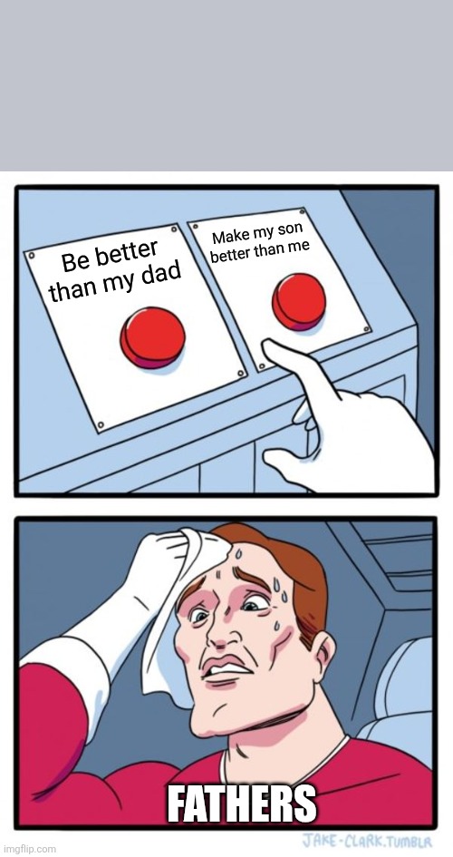 Two Buttons | Make my son better than me; Be better than my dad; FATHERS | image tagged in memes,two buttons | made w/ Imgflip meme maker