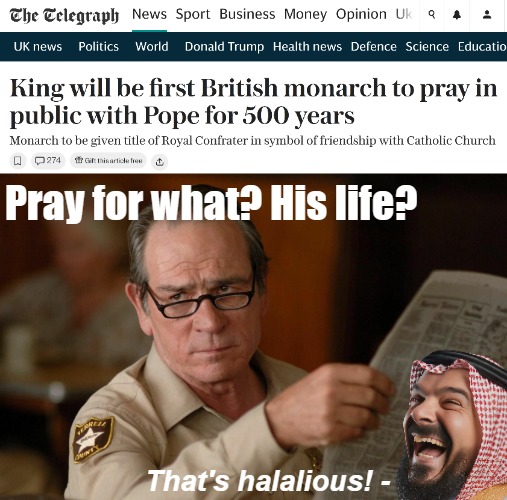 Pray for what? His life? That's halalious! - | image tagged in tommy lee jones with newspaper,uk,great britain,islam,the pope | made w/ Imgflip meme maker