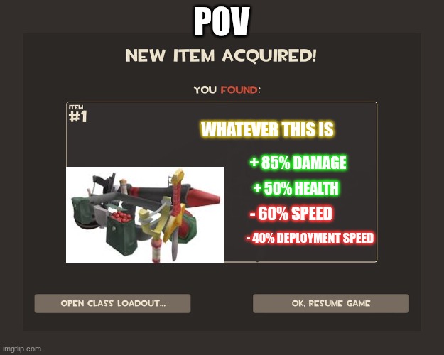You got tf2 shit | POV; WHATEVER THIS IS; + 85% DAMAGE; + 50% HEALTH; - 60% SPEED; - 40% DEPLOYMENT SPEED | image tagged in you got tf2 shit | made w/ Imgflip meme maker