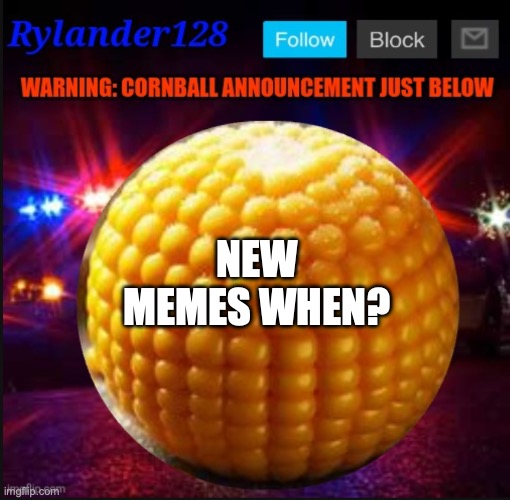Cornball Announcement V2 | NEW MEMES WHEN? | image tagged in cornball announcement v2 | made w/ Imgflip meme maker
