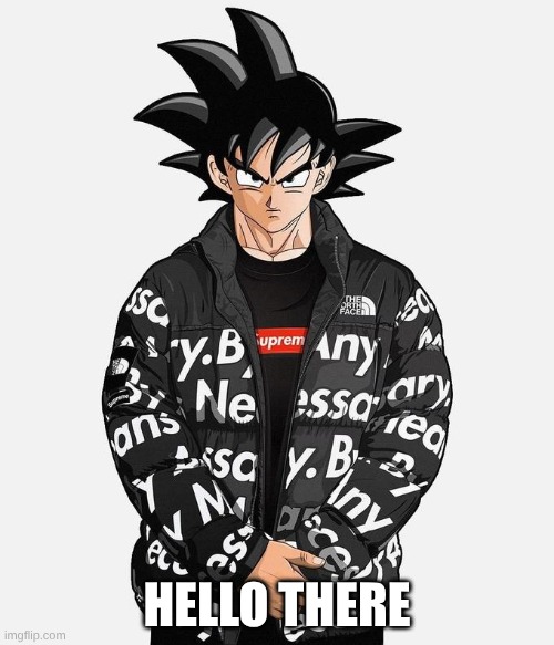 Drip Goku | HELLO THERE | image tagged in drip goku | made w/ Imgflip meme maker