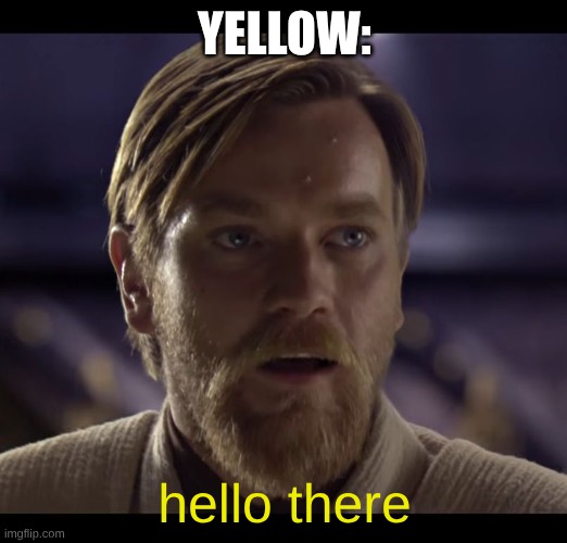 Hello there | YELLOW: hello there | image tagged in hello there | made w/ Imgflip meme maker