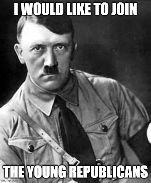 Join the Young Republicans | I WOULD LIKE TO JOIN; THE YOUNG REPUBLICANS | image tagged in adolf hitler | made w/ Imgflip meme maker