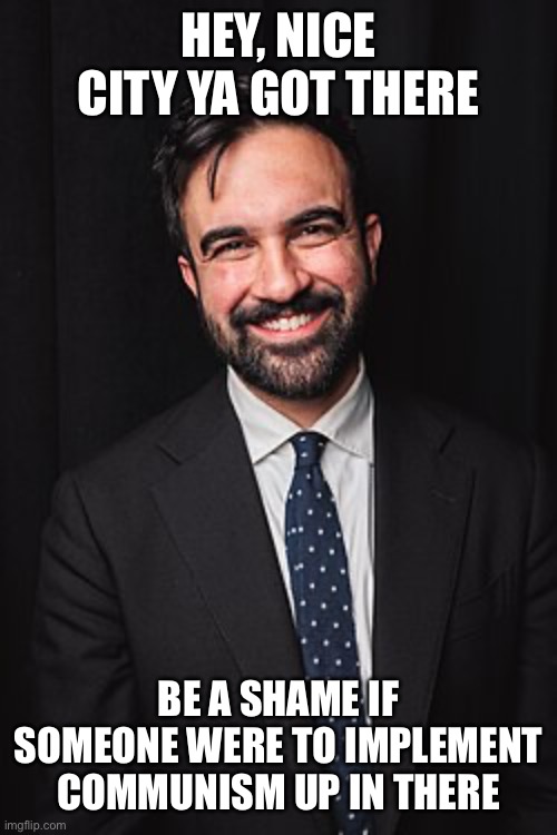 Zohran Mamdani | HEY, NICE CITY YA GOT THERE; BE A SHAME IF SOMEONE WERE TO IMPLEMENT COMMUNISM UP IN THERE | image tagged in zohran mamdani | made w/ Imgflip meme maker