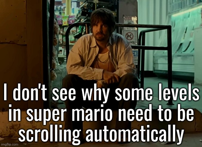 Kevin Parker sitting on pavement | I don't see why some levels
in super mario need to be
scrolling automatically | image tagged in kevin parker sitting on pavement | made w/ Imgflip meme maker