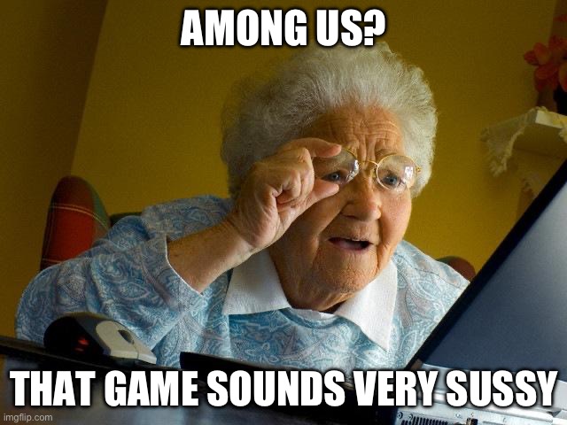 Sus amog us | AMONG US? THAT GAME SOUNDS VERY SISSY | image tagged in memes,grandma finds the internet | made w/ Imgflip meme maker