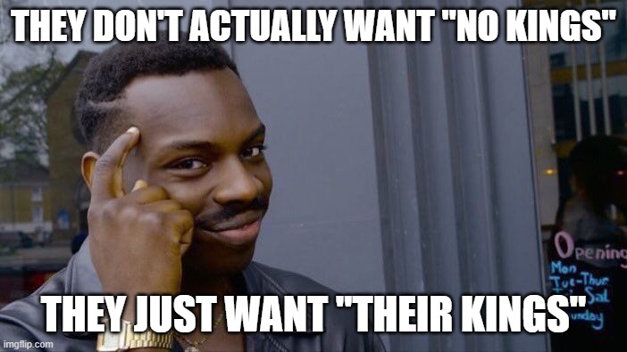 No Kings is foolish | THEY DON'T ACTUALLY WANT "NO KINGS"; THEY JUST WANT "THEIR KINGS" | image tagged in memes,roll safe think about it,no kings,politics | made w/ Imgflip meme maker