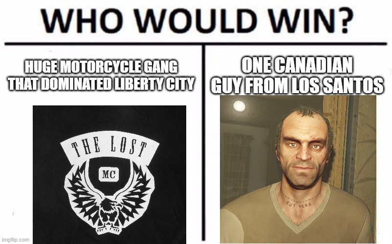 you wouldnt expect what the answer is | HUGE MOTORCYCLE GANG THAT DOMINATED LIBERTY CITY; ONE CANADIAN GUY FROM LOS SANTOS | image tagged in memes,who would win | made w/ Imgflip meme maker