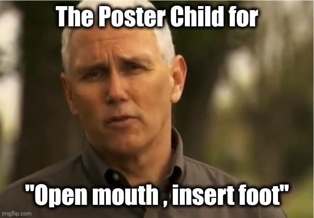 Mike Pence | The Poster Child for "Open mouth , insert foot" | image tagged in mike pence | made w/ Imgflip meme maker