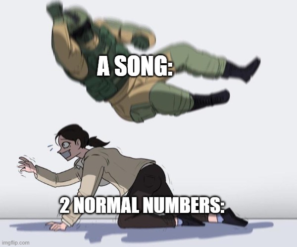 Fuze elbow dropping a hostage | A SONG:; 2 NORMAL NUMBERS: | image tagged in fuze elbow dropping a hostage | made w/ Imgflip meme maker