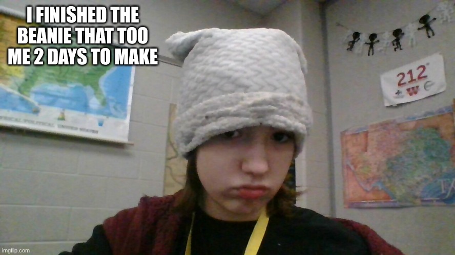 I FINISHED THE BEANIE THAT TOO ME 2 DAYS TO MAKE | made w/ Imgflip meme maker