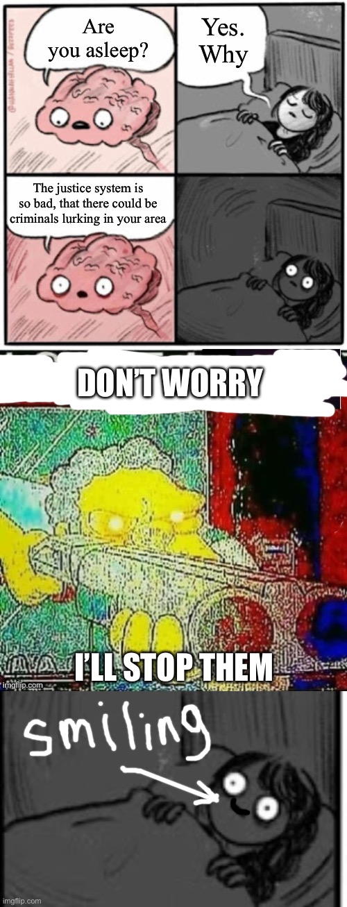 Yes. Why; Are you asleep? The justice system is so bad, that there could be criminals lurking in your area; DON’T WORRY; I’LL STOP THEM | image tagged in brain before sleep,i spot a tik tok watermark,i spot a criminal | made w/ Imgflip meme maker