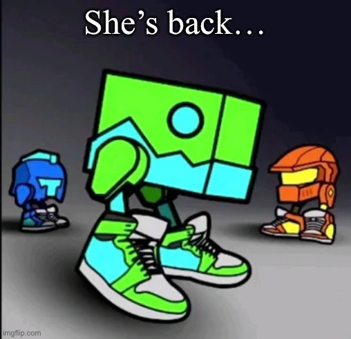 Geometry Dash Drip | She’s back… | image tagged in geometry dash drip | made w/ Imgflip meme maker