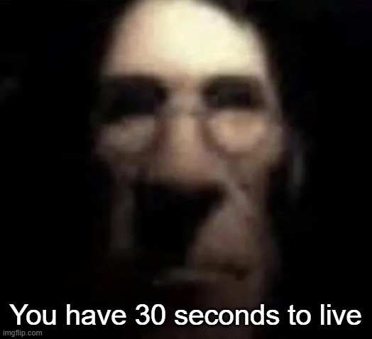 tf2 medic stare | You have 30 seconds to live | image tagged in tf2 medic stare | made w/ Imgflip meme maker