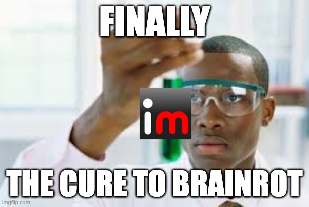 Once an imgfliper, always an imgfliper. | FINALLY; THE CURE TO BRAINROT | image tagged in finally,imgflip | made w/ Imgflip meme maker