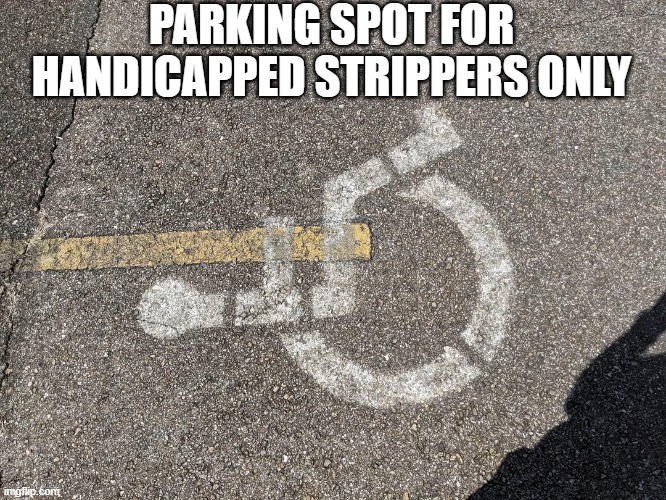 Parking Spot Fail | PARKING SPOT FOR HANDICAPPED STRIPPERS ONLY | image tagged in you had one job | made w/ Imgflip meme maker