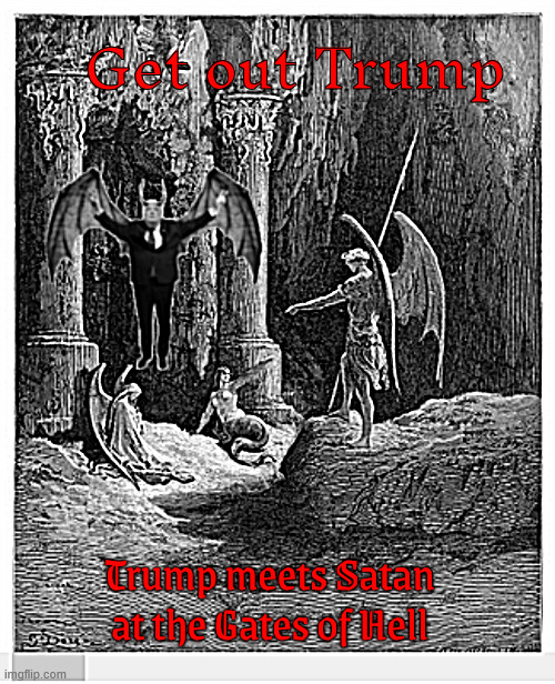 Trump at the Gates of Hell | Get out Trump; Trump meets Satan at the Gates of Hell | image tagged in trump at the gates of hell,the antichrist meets satan,get out of hell,trump sent to limbo,move over lu let donald take over | made w/ Imgflip meme maker