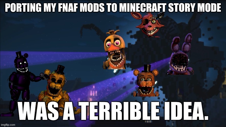 I have made a terrible mistake... the mod was probably management wanted tho, which is a great mod. | PORTING MY FNAF MODS TO MINECRAFT STORY MODE; WAS A TERRIBLE IDEA. | image tagged in withered storm,minecraft,fnaf | made w/ Imgflip meme maker