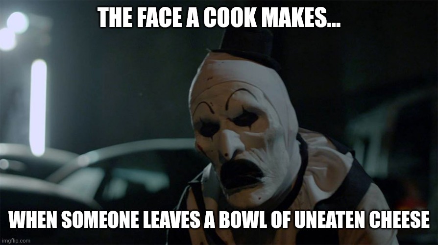 Art the Clown Frown | THE FACE A COOK MAKES... WHEN SOMEONE LEAVES A BOWL OF UNEATEN CHEESE | image tagged in art the clown frown,cook | made w/ Imgflip meme maker