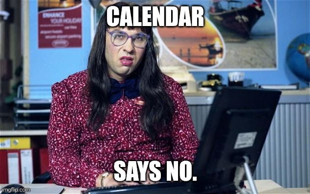Computer says no | CALENDAR SAYS NO. | image tagged in computer says no | made w/ Imgflip meme maker