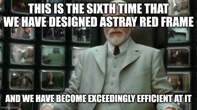 Architect Matrix | THIS IS THE SIXTH TIME THAT WE HAVE DESIGNED ASTRAY RED FRAME; AND WE HAVE BECOME EXCEEDINGLY EFFICIENT AT IT | image tagged in architect matrix | made w/ Imgflip meme maker