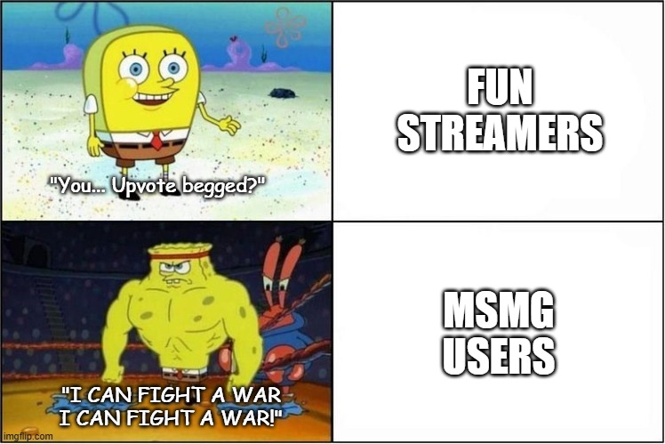 We are not the same | FUN STREAMERS; "You... Upvote begged?"; MSMG USERS; "I CAN FIGHT A WAR
I CAN FIGHT A WAR!" | image tagged in weak vs strong spongebob,we are not the same | made w/ Imgflip meme maker