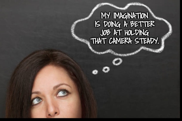 MY IMAGINATION IS DOING A BETTER JOB AT HOLDING THAT CAMERA STEADY. | made w/ Imgflip meme maker