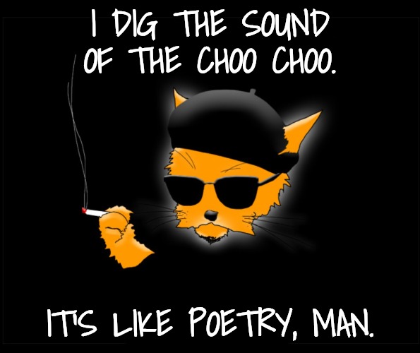 Beatnick cat | I DIG THE SOUND OF THE CHOO CHOO. IT'S LIKE POETRY, MAN. | image tagged in beatnick cat | made w/ Imgflip meme maker