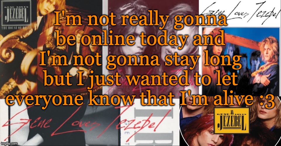 SC's GLJ temp | I'm not really gonna be online today and I'm not gonna stay long but I just wanted to let everyone know that I'm alive :3 | image tagged in sc's glj temp | made w/ Imgflip meme maker