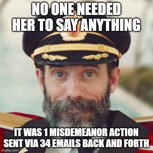 Thanks captain obvious. | NO ONE NEEDED HER TO SAY ANYTHING IT WAS 1 MISDEMEANOR ACTION SENT VIA 34 EMAILS BACK AND FORTH | image tagged in thanks captain obvious | made w/ Imgflip meme maker