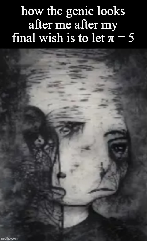 how the genie looks after me after my final wish is to let π = 5 | made w/ Imgflip meme maker