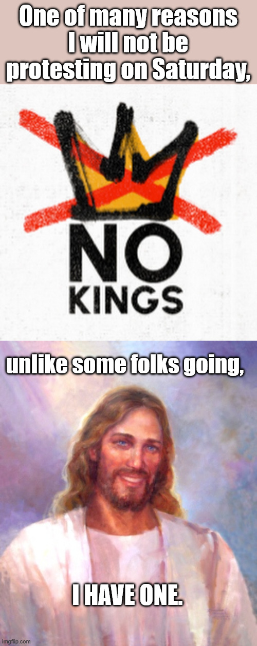 You really think they are just talking about Trump? | One of many reasons I will not be protesting on Saturday, unlike some folks going, I HAVE ONE. | image tagged in memes,smiling jesus,no kings | made w/ Imgflip meme maker