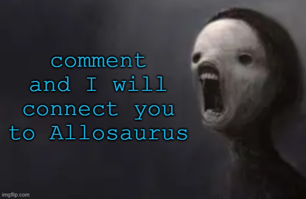 as in the dinosaur | comment and I will connect you to Allosaurus | image tagged in void lazy | made w/ Imgflip meme maker
