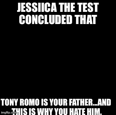 Maury Lie Detector | JESSIICA THE TEST CONCLUDED THAT  TONY ROMO IS YOUR FATHER...AND THIS IS WHY YOU HATE HIM. | image tagged in memes,maury lie detector | made w/ Imgflip meme maker