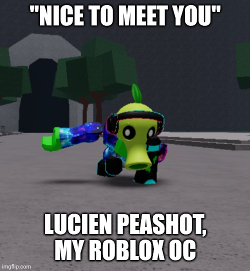 "NICE TO MEET YOU" LUCIEN PEASHOT, MY ROBLOX OC | made w/ Imgflip meme maker
