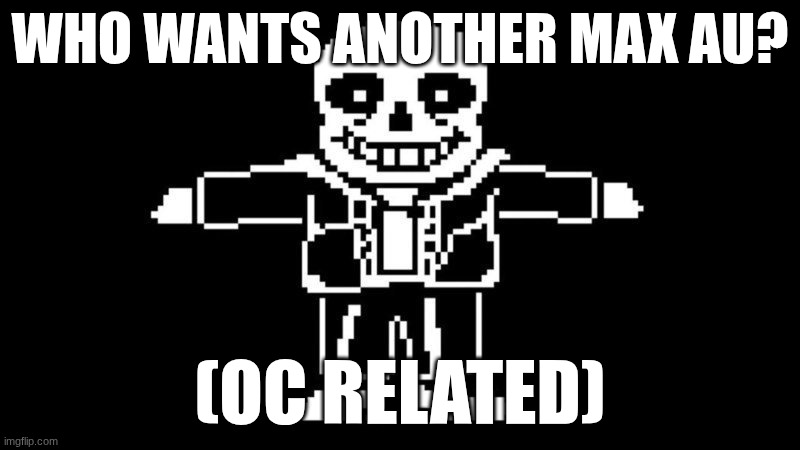 I already drew it. wanna see it? | WHO WANTS ANOTHER MAX AU? (OC RELATED) | image tagged in t pose sans,max au | made w/ Imgflip meme maker