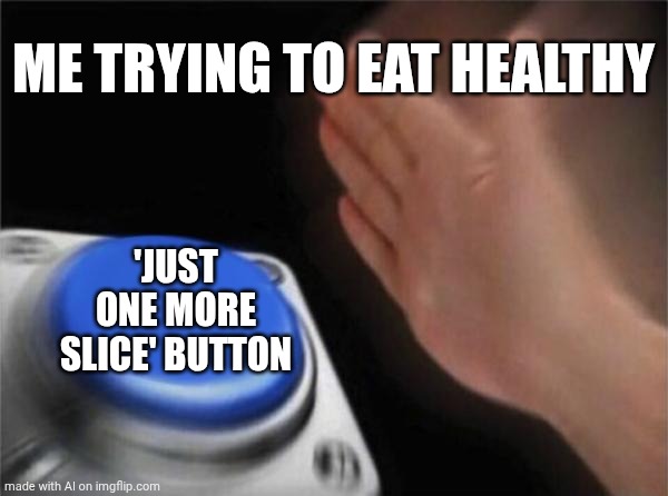 Blank Nut Button Meme | ME TRYING TO EAT HEALTHY; 'JUST ONE MORE SLICE' BUTTON | image tagged in memes,blank nut button | made w/ Imgflip meme maker