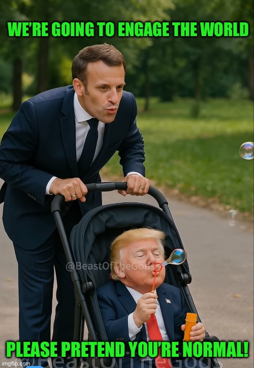 WE’RE GOING TO ENGAGE THE WORLD; PLEASE PRETEND YOU’RE NORMAL! | image tagged in donald trump | made w/ Imgflip meme maker