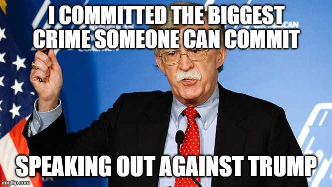 "Its a Democracy"...uhoh here come the X spam links | I COMMITTED THE BIGGEST CRIME SOMEONE CAN COMMIT; SPEAKING OUT AGAINST TRUMP | image tagged in john bolton,free bolton,pathetic don | made w/ Imgflip meme maker