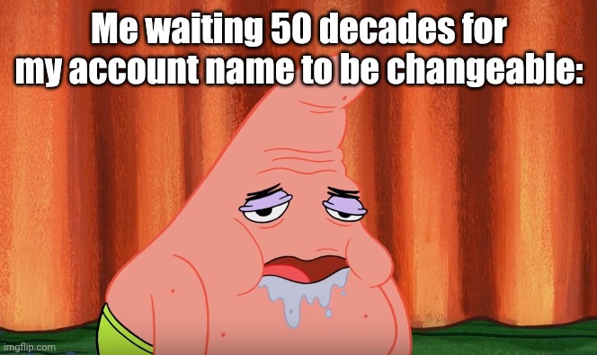 I want a refund. | Me waiting 50 decades for my account name to be changeable: | image tagged in slobber drool patrick | made w/ Imgflip meme maker