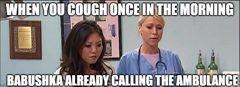 Slavic Hospital | WHEN YOU COUGH ONCE IN THE MORNING; BABUSHKA ALREADY CALLING THE AMBULANCE | image tagged in slavic hospital | made w/ Imgflip meme maker