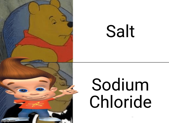 Uh dude, that would be S A L T | Salt; Sodium Chloride | image tagged in memes,tuxedo winnie the pooh,jimmy neutron | made w/ Imgflip meme maker